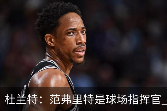 杜兰特：范弗里特是球场指挥官 他回归对全队都有好处&不仅是对我