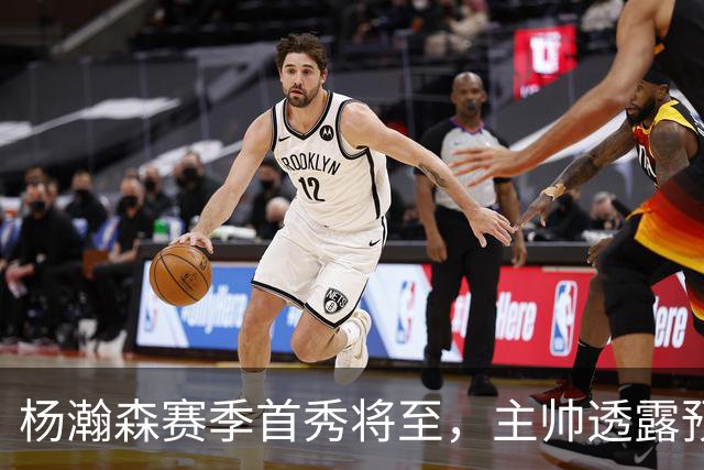 杨瀚森赛季首秀将至，主帅透露预计出战18至20分钟
