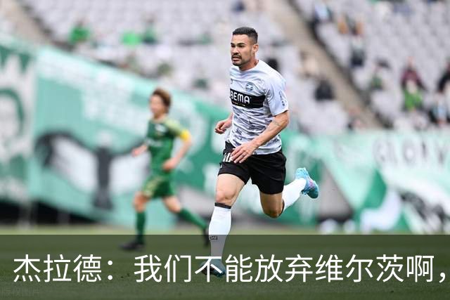 杰拉德：我们不能放弃维尔茨啊，他需要支持