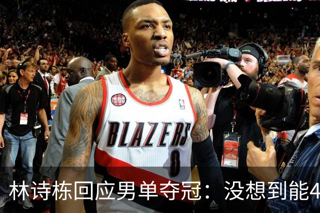 林诗栋回应男单夺冠：没想到能4-0！头哥非常疲惫 还有一些伤病
