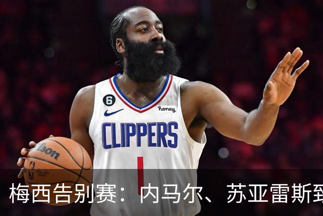 梅西告别赛：内马尔、苏亚雷斯致敬！恩佐、斯卡等泪崩！