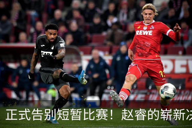 正式告别短暂比赛！赵睿的崭新决策与伤情更新