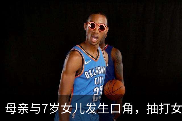 母亲与7岁女儿发生口角，抽打女儿时情绪失控将其推下窗台致重伤