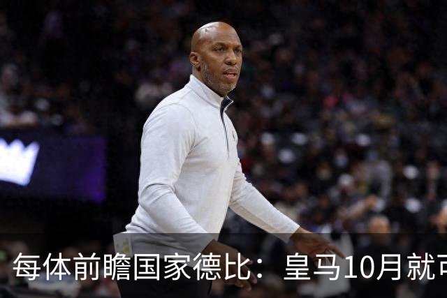 每体前瞻国家德比：皇马10月就可能失去联赛争冠机会 2队关系恶化