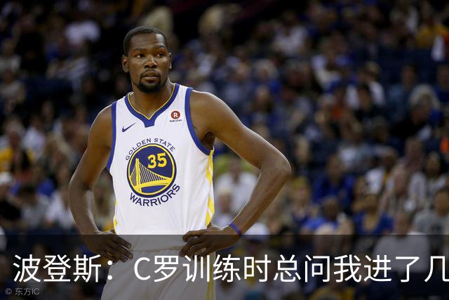 波登斯：C罗训练时总问我进了几个球，我还以为没人注意我