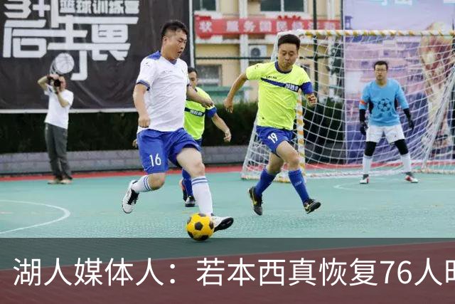 湖人媒体人：若本西真恢复76人时期水准 国王底薪签他简直赚大了