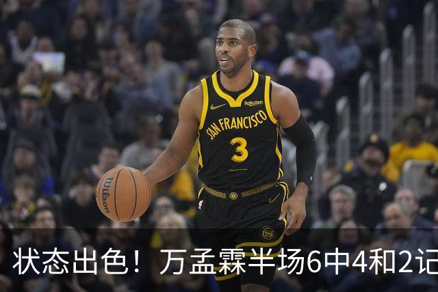 状态出色！万孟霖半场6中4&2记三分拿下13分2篮板