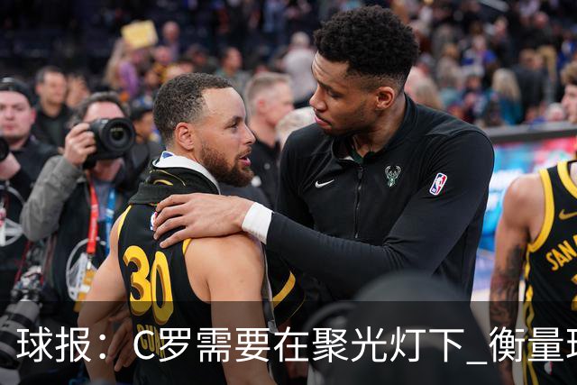 球报：C罗需要在聚光灯下 衡量球员的伟大更在于能否接受自己衰落
