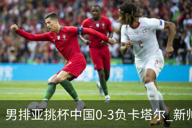 男排亚挑杯中国0-3负卡塔尔 新帅海宁首秀无缘4强