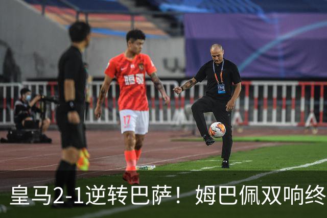 皇马2-1逆转巴萨！姆巴佩双响终结9连胜