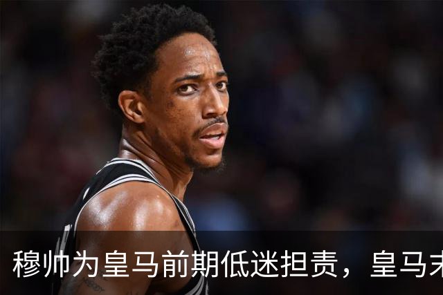 穆帅为皇马前期低迷担责，皇马末段绝地反击，惊艳逆转罗马