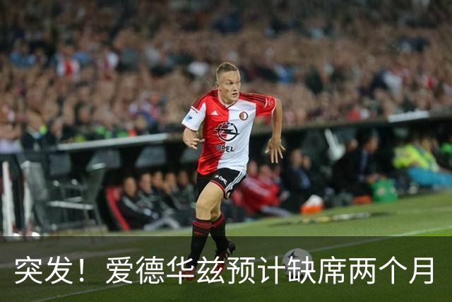 突发！爱德华兹预计缺席两个月