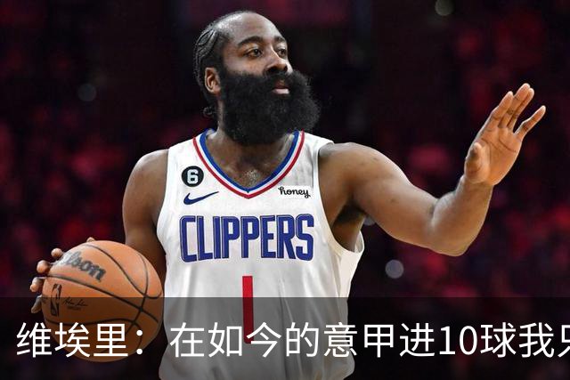 维埃里：在如今的意甲进10球我只需8场 赛季进15球就是失败