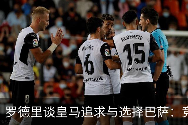 罗德里谈皇马追求与选择巴萨：竞技项目说服了我