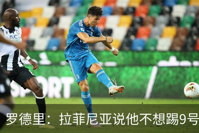 罗德里：拉菲尼亚说他不想踢9号位，现在他乐在其中