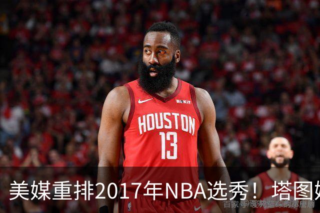 美媒重排2017年NBA选秀！塔图姆状元米切尔榜眼，富尔茨跌到24名