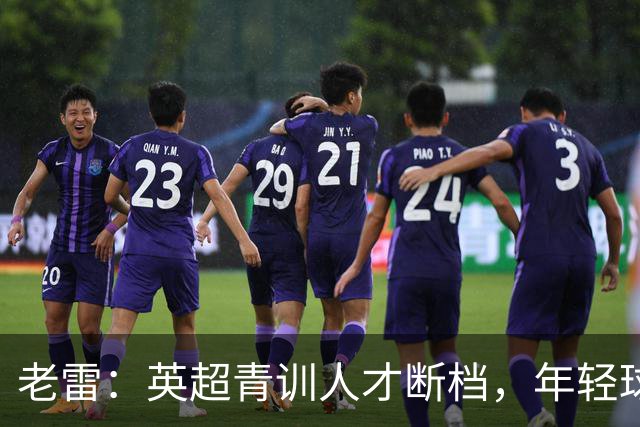 老雷：英超青训人才断档，年轻球员去哪了；热刺能进入前六