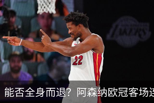 能否全身而退？阿森纳欧冠客场连续8场不败，有5场零封对手