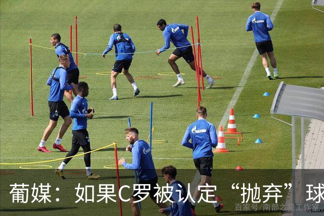 葡媒：如果C罗被认定“抛弃”球队，他可能被禁赛1至6个月