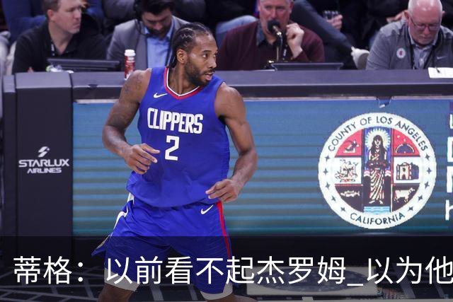 蒂格：以前看不起杰罗姆 以为他砍40+只是林疯狂式的昙花一现
