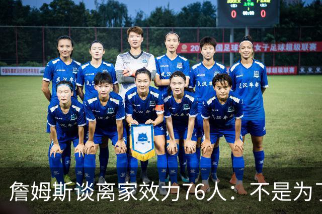 詹姆斯谈离家效力76人：不是为了在第二轮出局