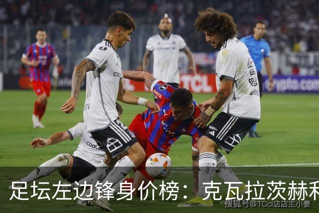 足坛左边锋身价榜：克瓦拉茨赫利亚居首，维尼修斯、巴尔科拉前三