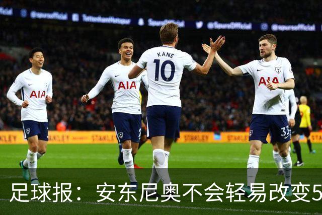 足球报：安东尼奥不会轻易改变532体系，体能和反击效率决定成败