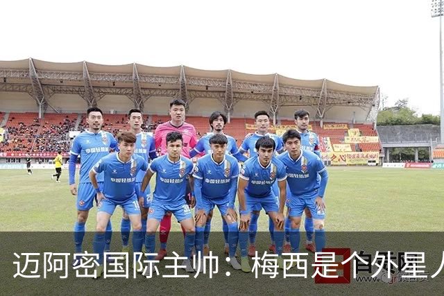 迈阿密国际主帅：梅西是个外星人，他一定会实现千球目标