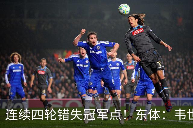 连续四轮错失冠军点！东体：韦世豪停赛影响大，约翰似乎失去信任