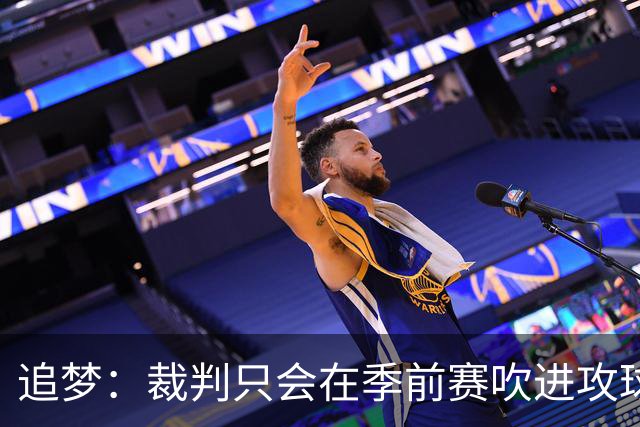 追梦：裁判只会在季前赛吹进攻球员推人 常规赛开始就逐渐不吹了