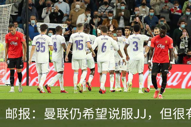 邮报：曼联仍希望说服JJ，但很有可能接受现实 争取最优交易条件