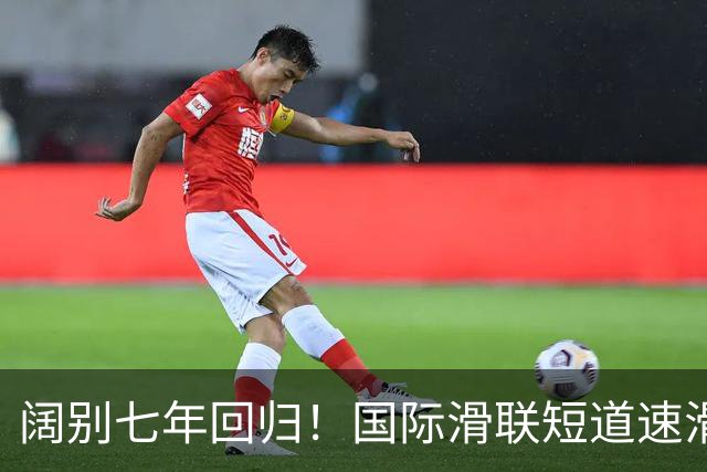 阔别七年回归！国际滑联短道速滑世界巡回赛上海站开赛在即