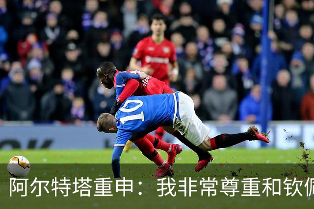 阿尔特塔重申：我非常尊重和钦佩瓜迪奥拉