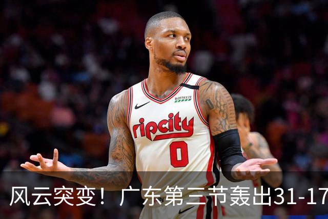 风云突变！广东第三节轰出31-17攻击波 一举反超广厦13分