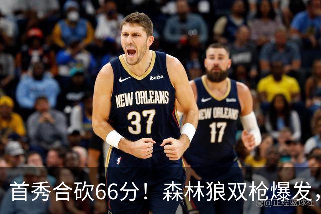 首秀合砍66分！森林狼双枪爆发，字母哥难以抵挡