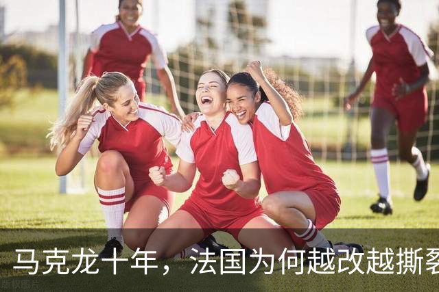 马克龙十年，法国为何越改越撕裂