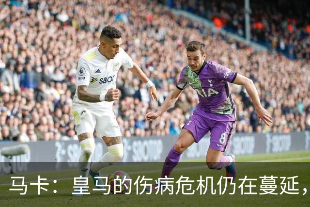 马卡：皇马的伤病危机仍在蔓延，不过米利唐有望10月回归