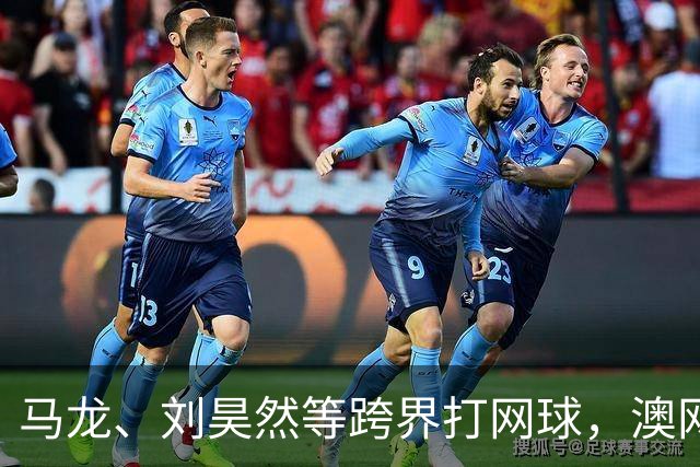 马龙、刘昊然等跨界打网球，澳网“一分大满贯”落地中国