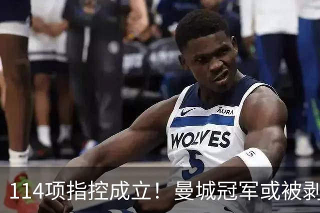 114项指控成立！曼城冠军或被剥夺，曼联利物浦递补？