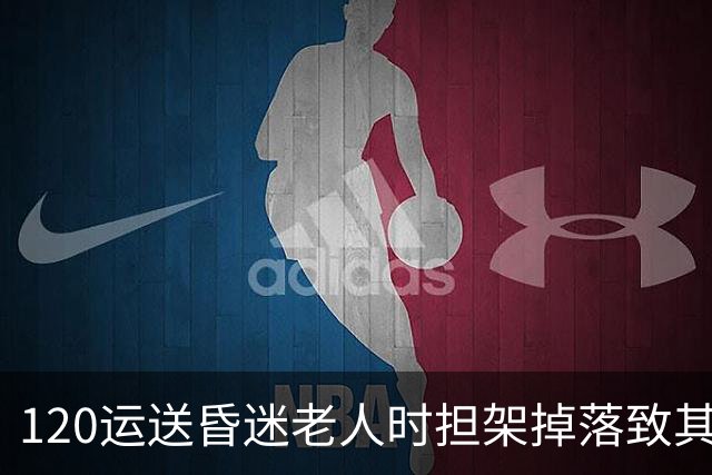 120运送昏迷老人时担架掉落致其头部着地，老人送医后去世，多方回应：暂未确定关联