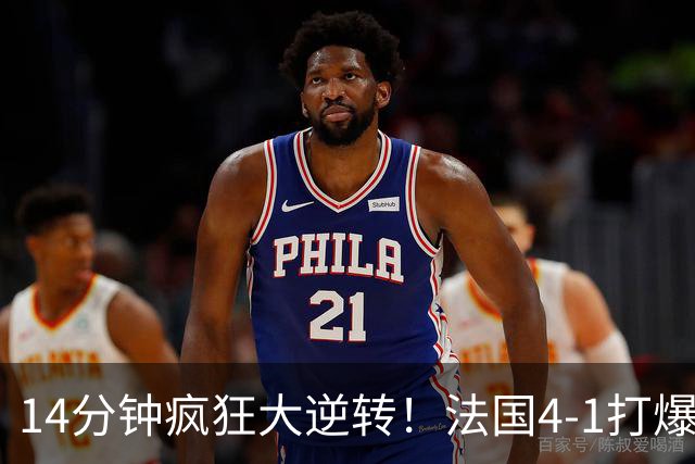 14分钟疯狂大逆转！法国4‑1打爆比利时，两大新星爆发，齐达内盛赞天才