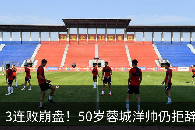 3连败崩盘！50岁蓉城洋帅仍拒辞职：赛季后再说 现在放弃就真完了