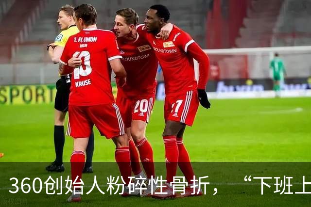 360创始人粉碎性骨折，“下班上墙”到底有啥好？网友：360修复一下呀