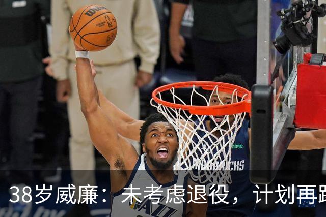 38岁威廉：未考虑退役，计划再踢两年有可能前往美国或阿联酋