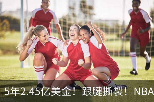 5年2.45亿美金！跟腱撕裂！NBA控卫之神满血回归