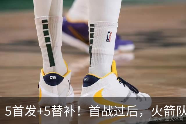 5首发+5替补！首战过后，火箭队10人轮换悬念不大，1人仍未亮相