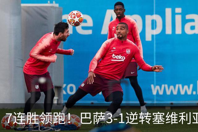 7连胜领跑！巴萨3-1逆转塞维利亚 拉菲尼亚连场戴帽亚马尔两助攻