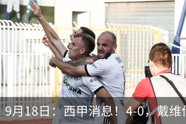 9月18日：西甲消息！4-0，戴维传射，李刚仁建功，马竞大胜奥萨苏纳升至第3