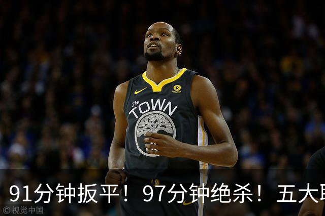 91分钟扳平！97分钟绝杀！五大联赛神逆转：7.4亿卫冕冠军2-1登顶