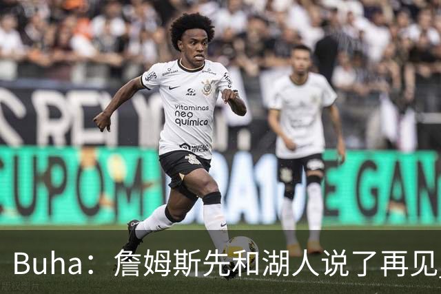 Buha：詹姆斯先和湖人说了再见 但我认为湖人并没有认真追求过他